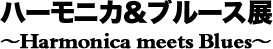 하모니카 & 블루스전 ~Harmonica meets Blues~
