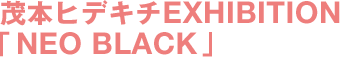 시게모토 히데키치 EXHIBITION 〈NEO BLACK〉