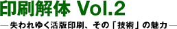 인쇄 해체 Vol.2 —잃어버린 활판 인쇄, 그 「기술」의 매력 ―