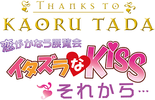 ~Thanks to KAORU TADA ~사랑이 이루어지는 전시회 이상한 Kiss 그리고…