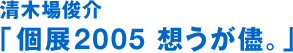 기요키바 슌스케 “개인전 2005 생각하지만.”