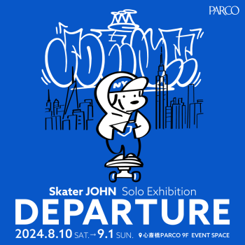 Skater JOHN Solo Exhibition 「DEPARTURE」