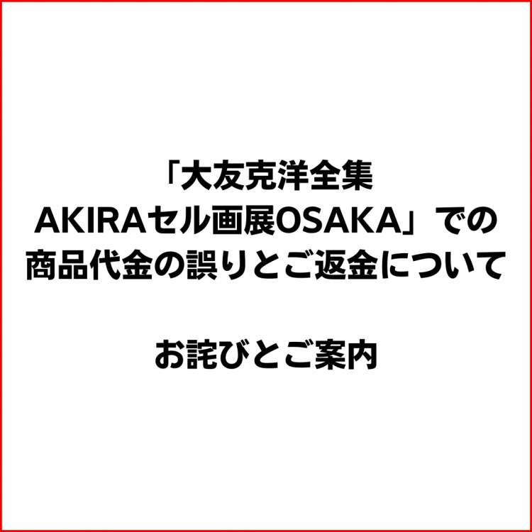 「오토모 카츠요 전집 AKIRA 셀화전 OSAKA」에서의 상품 대금의 잘못과 환불에 대해서