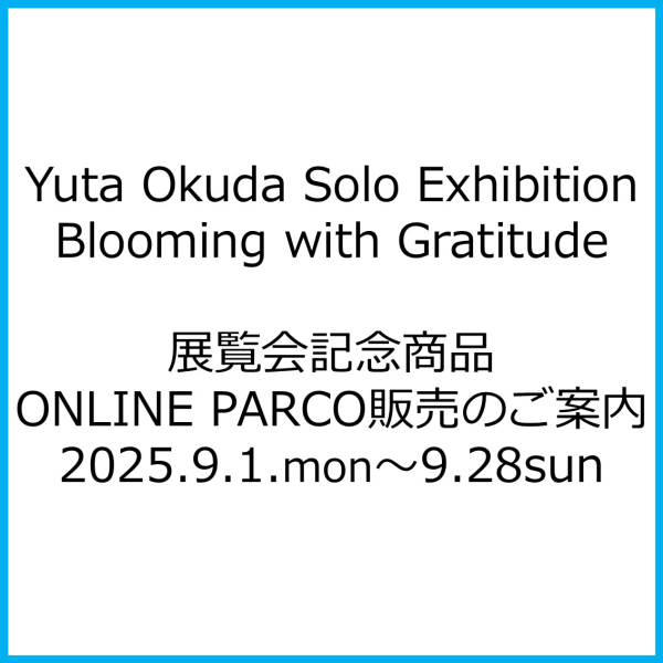Yuta Okuda Solo Exhibition "Blooming with Gratitude"전람회 기념 상품 ONLINE PARCO 판매 안내