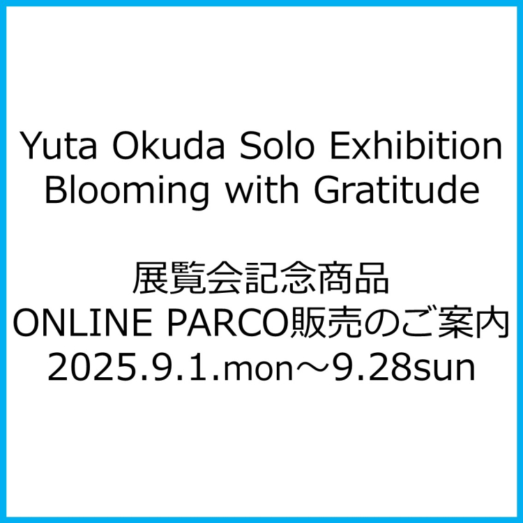 Yuta Okuda Solo Exhibition "Blooming with Gratitude"전람회 기념 상품 ONLINE PARCO 판매 안내